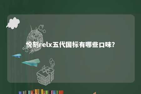 悦刻relx五代国标有哪些口味�？ 
